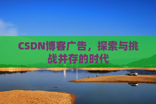 CSDN博客广告，探索与挑战并存的时代