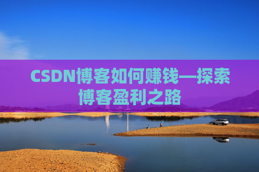 CSDN博客如何赚钱—探索博客盈利之路