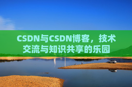 CSDN与CSDN博客，技术交流与知识共享的乐园