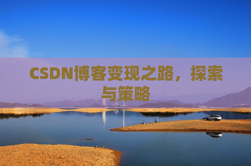 CSDN博客变现之路,探索与策略